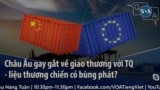 Châu Âu gay gắt về giao thương với Trung Quốc - liệu thương chiến có bùng phát?